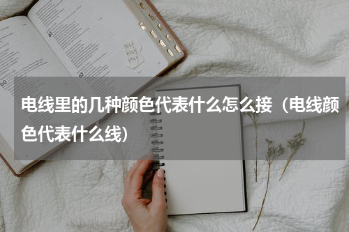 电线里的几种颜色代表什么怎么接（电线颜色代表什么线）