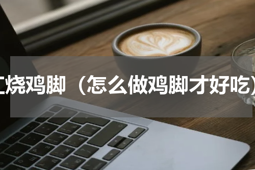 红烧鸡脚（怎么做鸡脚才好吃）