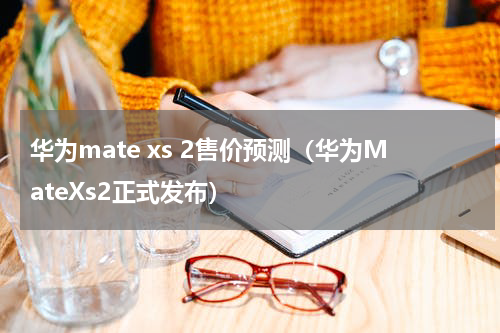 华为mate xs 2售价预测（华为MateXs2正式发布）