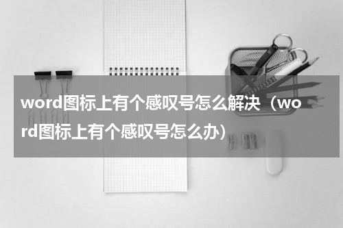word图标上有个感叹号怎么解决（word图标上有个感叹号怎么办）