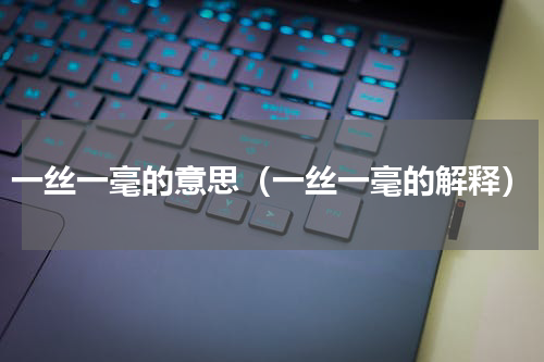 一丝一毫的意思（一丝一毫的解释）