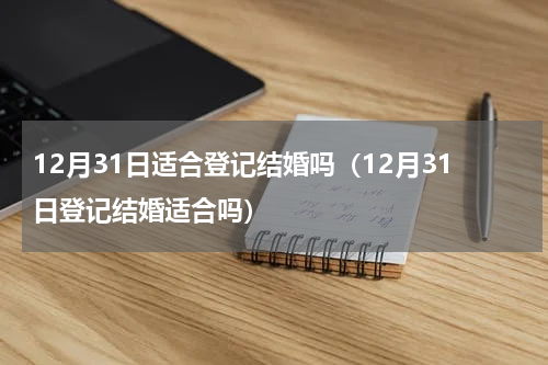 12月31日适合登记结婚吗（12月31日登记结婚适合吗）