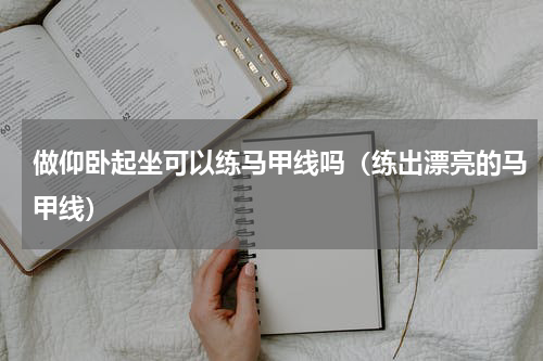 做仰卧起坐可以练马甲线吗（练出漂亮的马甲线）