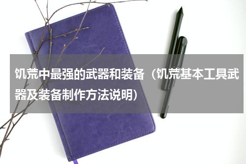 饥荒中最强的武器和装备（饥荒基本工具武器及装备制作方法说明）