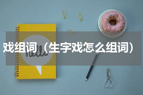 戏组词（生字戏怎么组词）