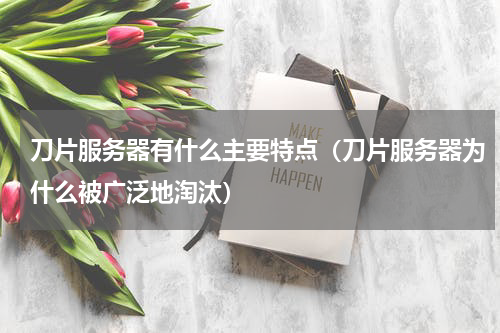 刀片服务器有什么主要特点（刀片服务器为什么被广泛地淘汰）