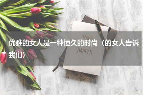 优雅的女人是一种恒久的时尚（的女人告诉我们）