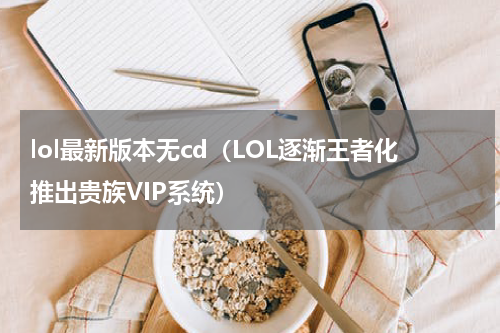 lol最新版本无cd（LOL逐渐王者化推出贵族VIP系统）