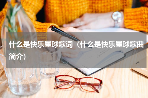 什么是快乐星球歌词（什么是快乐星球歌曲简介）