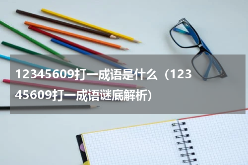 12345609打一成语是什么（12345609打一成语谜底解析）