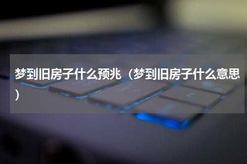 梦到旧房子什么预兆（梦到旧房子什么意思）