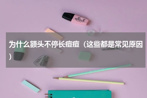 为什么额头不停长痘痘（这些都是常见原因）