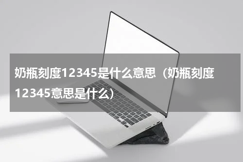 奶瓶刻度12345是什么意思（奶瓶刻度12345意思是什么）