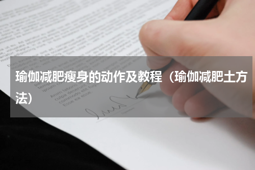 瑜伽减肥瘦身的动作及教程（瑜伽减肥土方法）