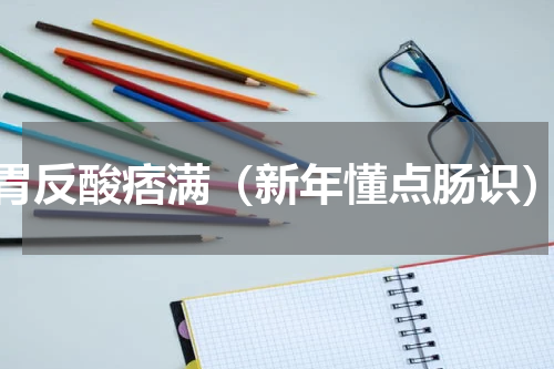 胃反酸痞满（新年懂点肠识）