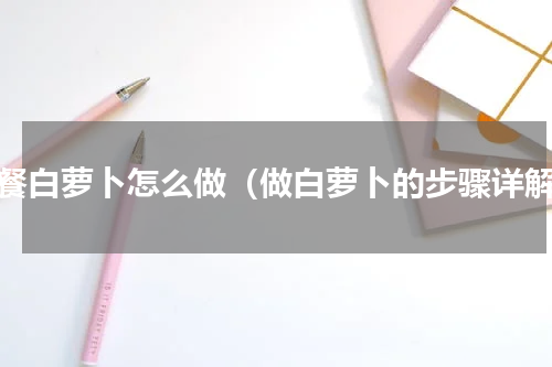 韩餐白萝卜怎么做（做白萝卜的步骤详解）