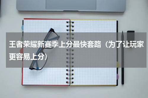 王者荣耀新赛季上分最快套路（为了让玩家更容易上分）