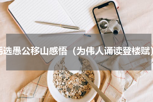 毛选愚公移山感悟（为伟人诵读登楼赋）