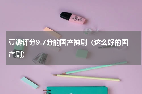 豆瓣评分9.7分的国产神剧（这么好的国产剧）