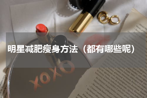 明星减肥瘦身方法（都有哪些呢）