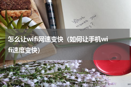 怎么让wifi网速变快（如何让手机wifi速度变快）