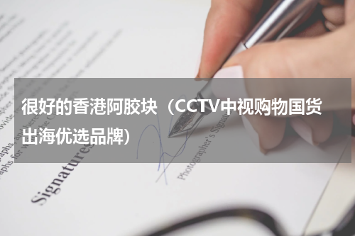 很好的香港阿胶块（CCTV中视购物国货出海优选品牌）