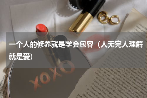 一个人的修养就是学会包容（人无完人理解就是爱）