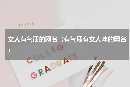 女人有气质的网名（有气质有女人味的网名）