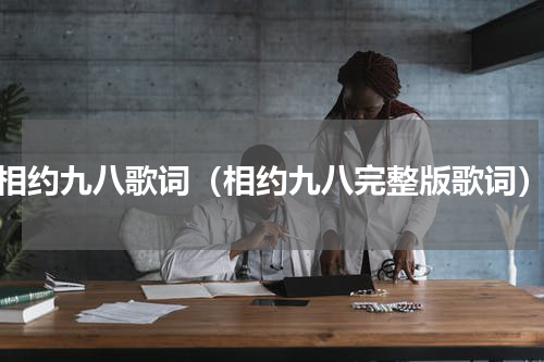 相约九八歌词（相约九八完整版歌词）