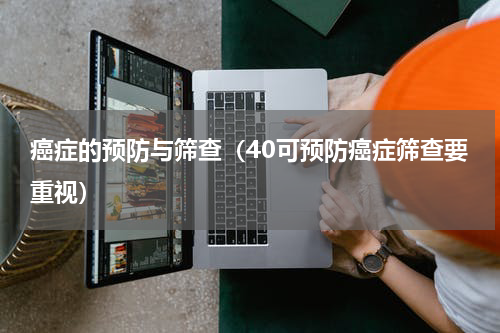 癌症的预防与筛查（40可预防癌症筛查要重视）