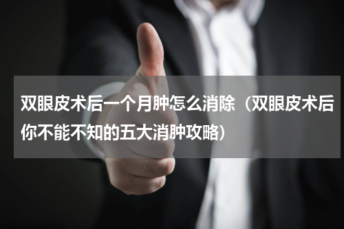 双眼皮术后一个月肿怎么消除（双眼皮术后你不能不知的五大消肿攻略）