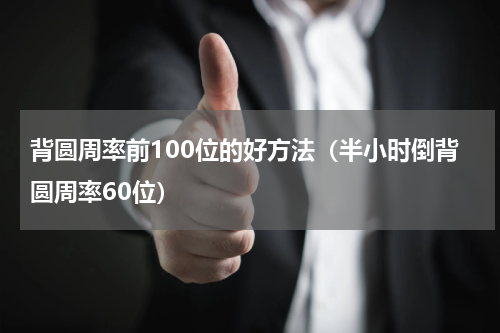 背圆周率前100位的好方法（半小时倒背圆周率60位）