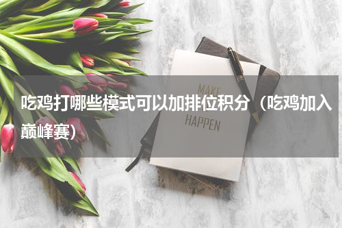 吃鸡打哪些模式可以加排位积分（吃鸡加入巅峰赛）