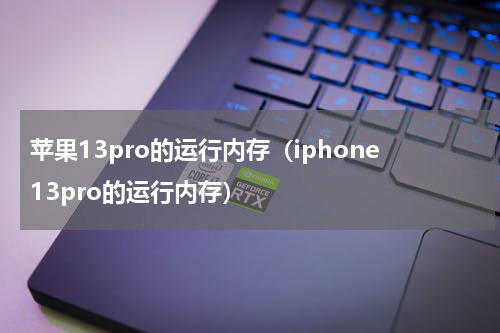 苹果13pro的运行内存（iphone13pro的运行内存）