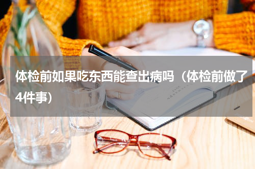 体检前如果吃东西能查出病吗（体检前做了4件事）