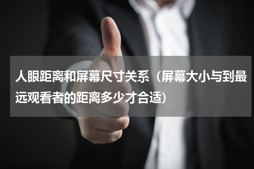 人眼距离和屏幕尺寸关系（屏幕大小与到最远观看者的距离多少才合适）