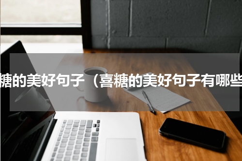 喜糖的美好句子（喜糖的美好句子有哪些）