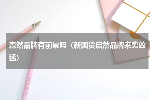 森然品牌有前景吗（新国货启然品牌来势凶猛）