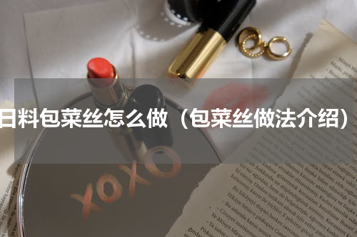 日料包菜丝怎么做（包菜丝做法介绍）