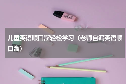 儿童英语顺口溜轻松学习（老师自编英语顺口溜）