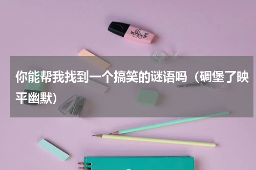 你能帮我找到一个搞笑的谜语吗（碉堡了映平幽默）