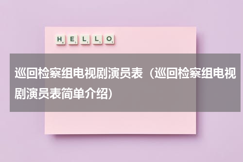 巡回检察组电视剧演员表（巡回检察组电视剧演员表简单介绍）