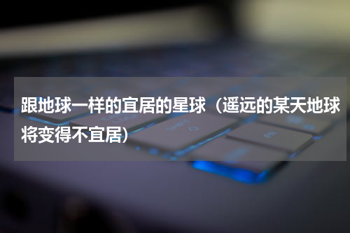 跟地球一样的宜居的星球（遥远的某天地球将变得不宜居）