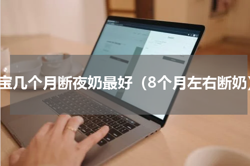 宝宝几个月断夜奶最好（8个月左右断奶）