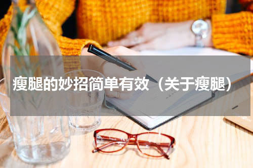 瘦腿的妙招简单有效（关于瘦腿）