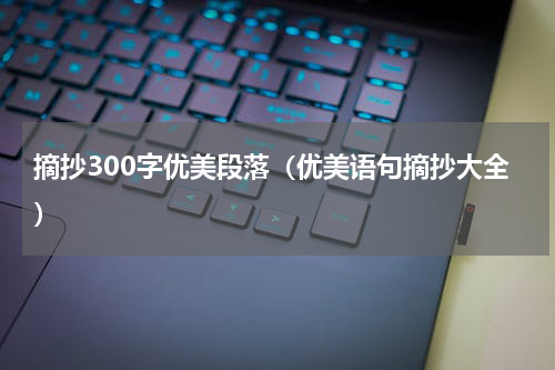 摘抄300字优美段落（优美语句摘抄大全）