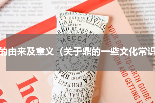 鼎的由来及意义（关于鼎的一些文化常识）