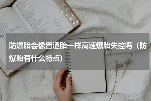 防爆胎会像普通胎一样高速爆胎失控吗（防爆胎有什么特点）