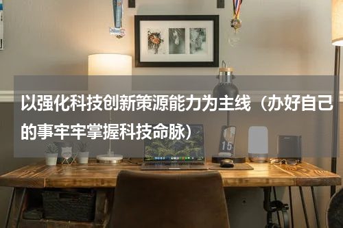 以强化科技创新策源能力为主线（办好自己的事牢牢掌握科技命脉）