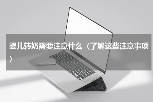 婴儿转奶需要注意什么（了解这些注意事项）